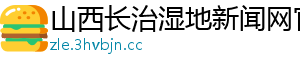 山西长治湿地新闻网官网